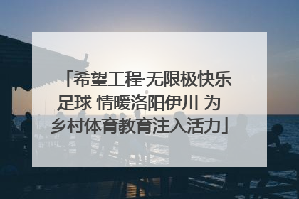 希望工程·无限极快乐足球 情暖洛阳伊川 为乡村体育教育注入活力