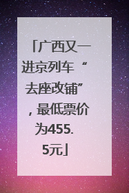 广西又一进京列车“去座改铺”，最低票价为455.5元