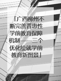 广西柳州不断完善普惠性学前教育保障机制——三个优化绘就学前教育新图景