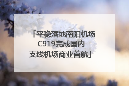 平稳落地南阳机场 C919完成国内支线机场商业首航