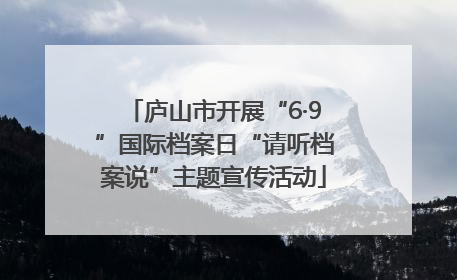 庐山市开展“6·9”国际档案日“请听档案说”主题宣传活动