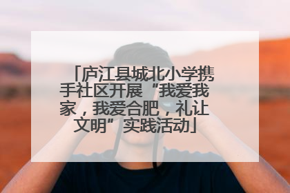 庐江县城北小学携手社区开展“我爱我家，我爱合肥，礼让文明”实践活动