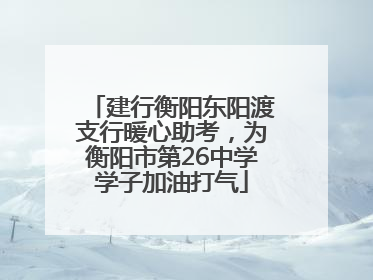 建行衡阳东阳渡支行暖心助考，为衡阳市第26中学学子加油打气