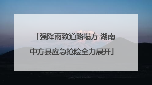 强降雨致道路塌方 湖南中方县应急抢险全力展开