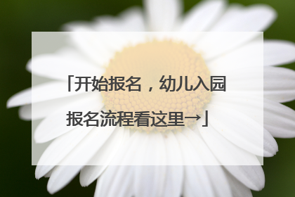 开始报名，幼儿入园报名流程看这里→