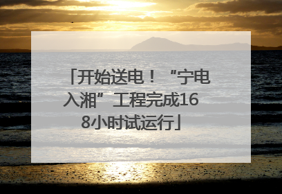 开始送电！“宁电入湘”工程完成168小时试运行