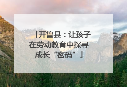 开鲁县：让孩子在劳动教育中探寻成长“密码”