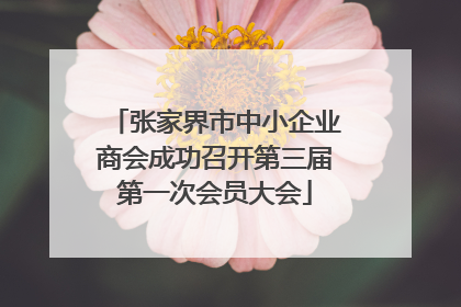 张家界市中小企业商会成功召开第三届第一次会员大会