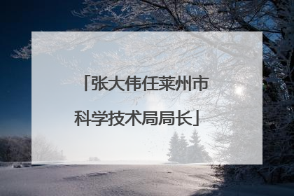 张大伟任莱州市科学技术局局长