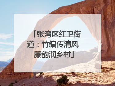 张湾区红卫街道：竹编传清风 廉韵润乡村