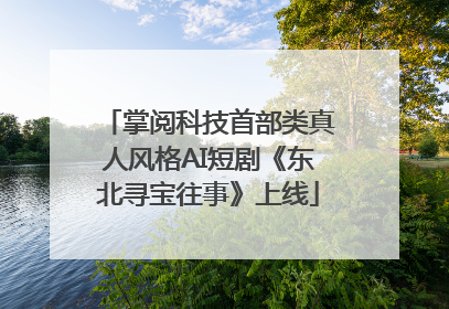 掌阅科技首部类真人风格AI短剧《东北寻宝往事》上线