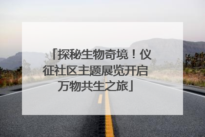 探秘生物奇境！仪征社区主题展览开启万物共生之旅