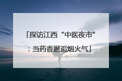探访江西“中医夜市”：当药香邂逅烟火气