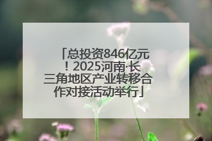 总投资846亿元！2025河南·长三角地区产业转移合作对接活动举行