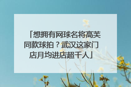 想拥有网球名将高芙同款球拍？武汉这家门店月均进店超千人