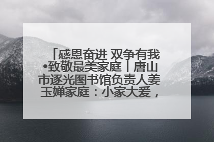感恩奋进 双争有我•致敬最美家庭丨唐山市逐光图书馆负责人姜玉婵家庭：小家大爱，点亮乡村娃的梦想