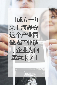 成立一年来上海静安这个产业园做成产业链，企业为何愿意来？