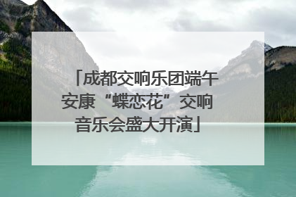 成都交响乐团端午安康“蝶恋花”交响音乐会盛大开演