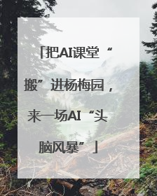 把AI课堂“搬”进杨梅园，来一场AI“头脑风暴”