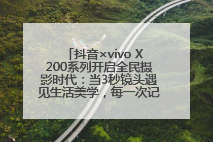 抖音×vivo X200系列开启全民摄影时代：当3秒镜头遇见生活美学，每一次记录都是时代的光
