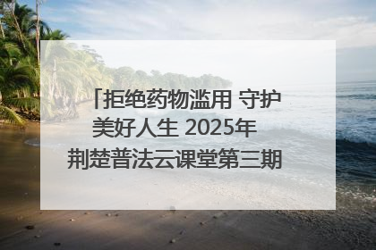 拒绝药物滥用 守护美好人生 2025年荆楚普法云课堂第三期在省女子强戒所开讲