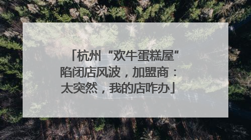 杭州“欢牛蛋糕屋”陷闭店风波，加盟商：太突然，我的店咋办
