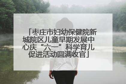 枣庄市妇幼保健院新城院区儿童早期发展中心庆“六一”科学育儿促进活动圆满收官
