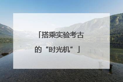 搭乘实验考古的“时光机”