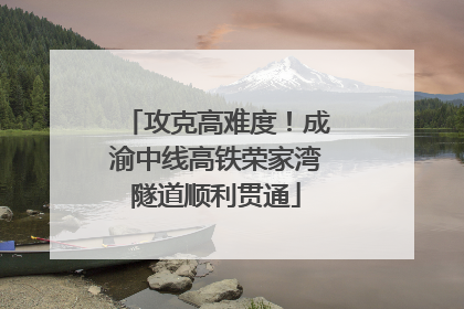 攻克高难度！成渝中线高铁荣家湾隧道顺利贯通
