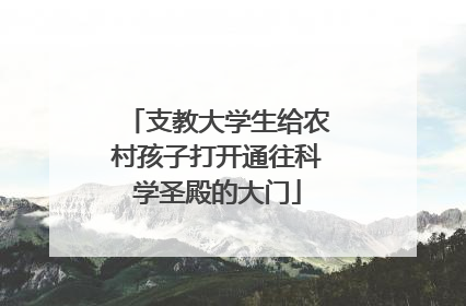 支教大学生给农村孩子打开通往科学圣殿的大门