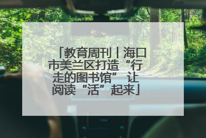 教育周刊丨海口市美兰区打造“行走的图书馆” 让阅读“活”起来