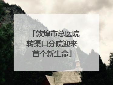 敦煌市总医院转渠口分院迎来首个新生命
