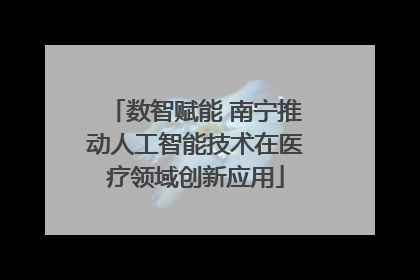 数智赋能 南宁推动人工智能技术在医疗领域创新应用