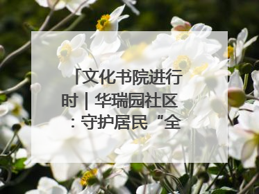 文化书院进行时｜华瑞园社区：守护居民“全龄段健康”，“圈”出幸福感