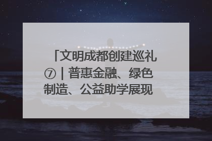 文明成都创建巡礼⑦｜普惠金融、绿色制造、公益助学展现城市文明底色