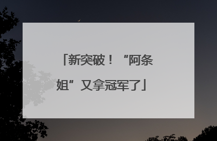 新突破！“阿条姐”又拿冠军了