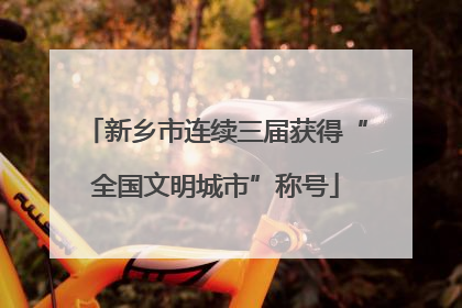 新乡市连续三届获得“全国文明城市”称号