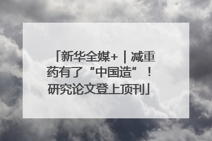 新华全媒+｜减重药有了“中国造”！研究论文登上顶刊