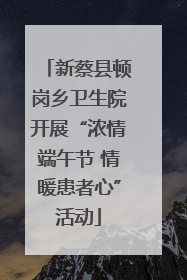 新蔡县顿岗乡卫生院开展“浓情端午节 情暖患者心”活动