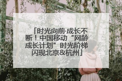 时光向前·成长不断！中国移动“网龄成长计划”时光阶梯闪现北京&杭州