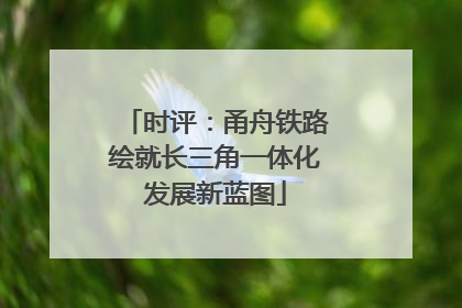 时评：甬舟铁路绘就长三角一体化发展新蓝图