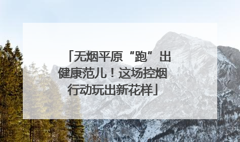 无烟平原“跑”出健康范儿！这场控烟行动玩出新花样