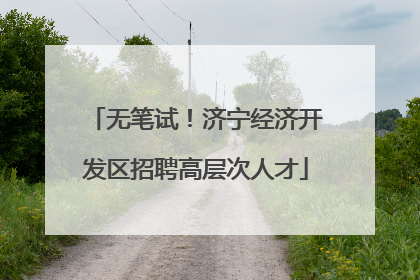 无笔试！济宁经济开发区招聘高层次人才