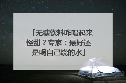 无糖饮料咋喝起来怪甜？专家：最好还是喝自己烧的水