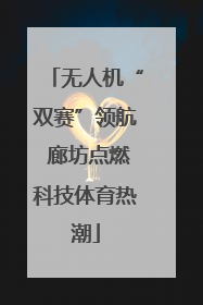 无人机“双赛”领航 廊坊点燃科技体育热潮