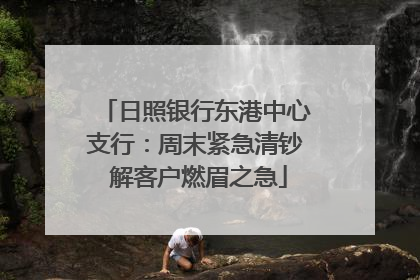 日照银行东港中心支行：周末紧急清钞 解客户燃眉之急