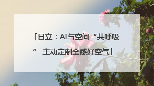 日立：AI与空间“共呼吸” 主动定制全感好空气