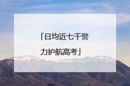 日均近七千警力护航高考