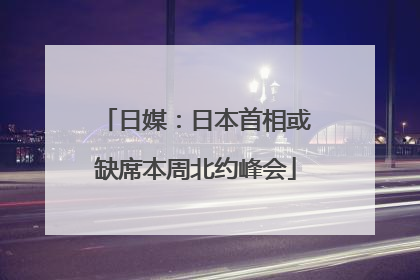 日媒：日本首相或缺席本周北约峰会