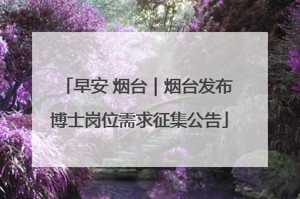 早安 烟台｜烟台发布博士岗位需求征集公告